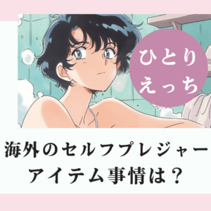 海外(北米、ヨーロッパ)のセルフプレジャーアイテム事情は？