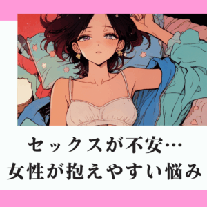 セックスが不安…女性が抱えやすい悩みとは