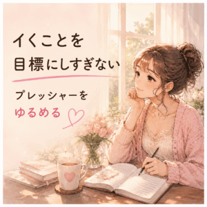 イくことを目標にしすぎてない？プレッシャーをゆるめるセルフプレジャーの楽しみ方